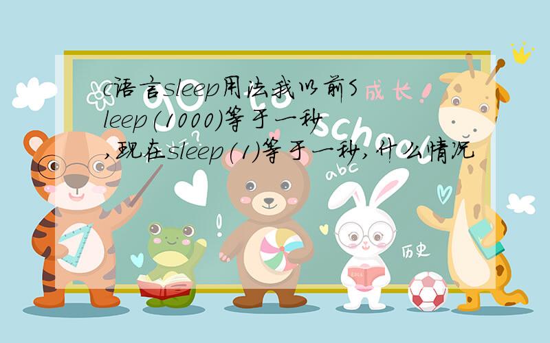 c语言sleep用法我以前Sleep(1000)等于一秒,现在sleep(1)等于一秒,什么情况