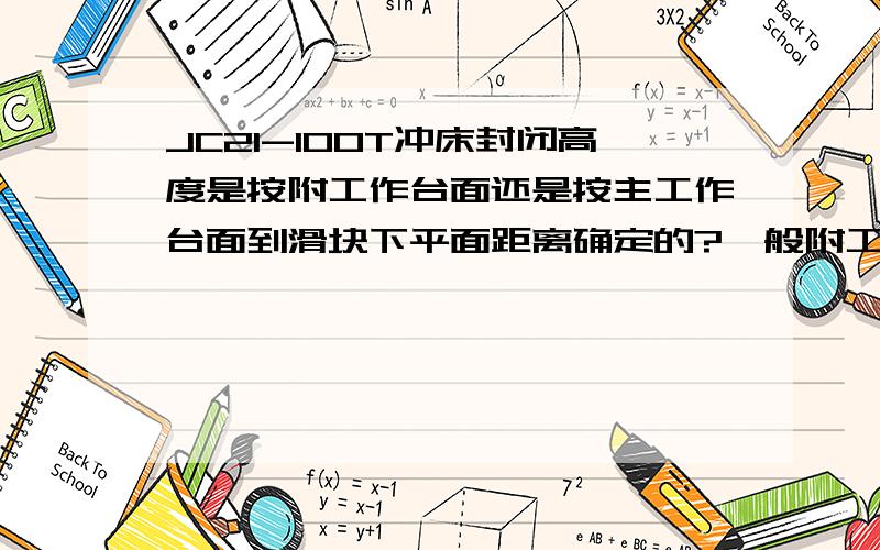 JC21-100T冲床封闭高度是按附工作台面还是按主工作台面到滑块下平面距离确定的?一般附工作台面的平面度有要求吗?