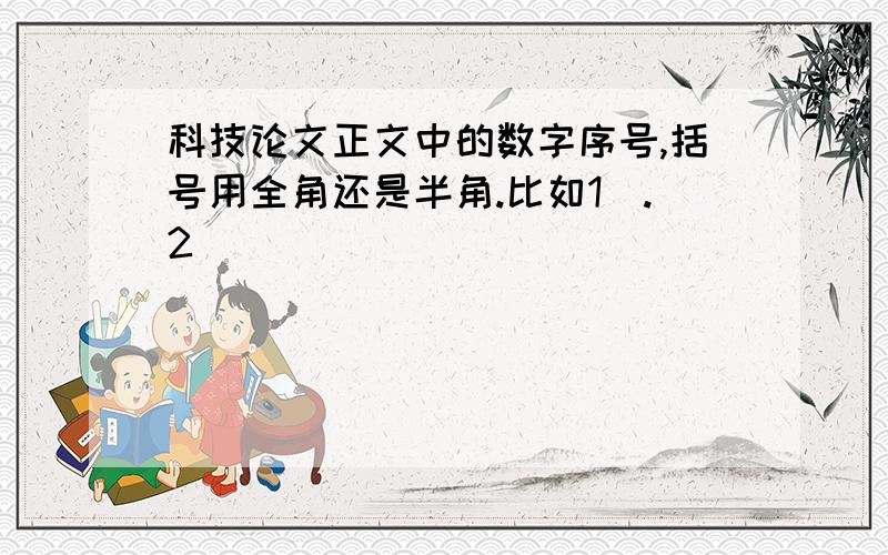 科技论文正文中的数字序号,括号用全角还是半角.比如1）.2）