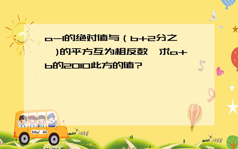 a-1的绝对值与（b+2分之一)的平方互为相反数,求a+b的2010此方的值?