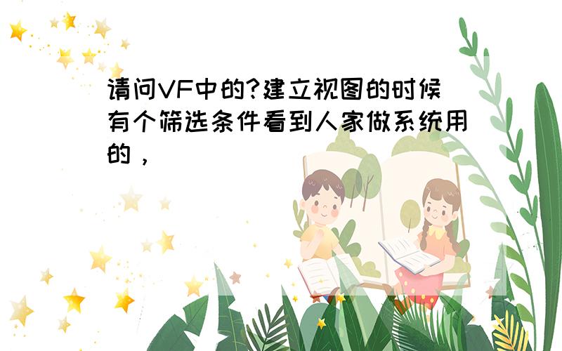 请问VF中的?建立视图的时候有个筛选条件看到人家做系统用的，