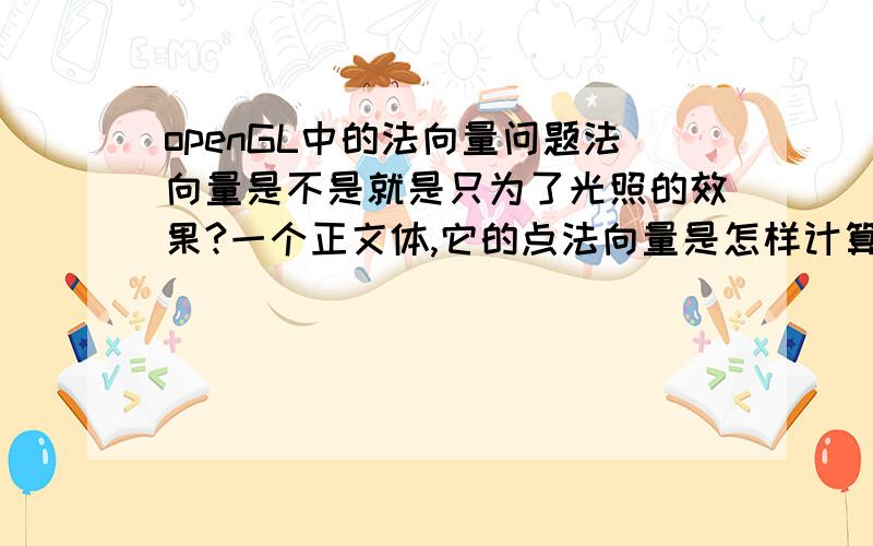 openGL中的法向量问题法向量是不是就是只为了光照的效果?一个正文体,它的点法向量是怎样计算呢?