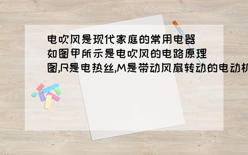 电吹风是现代家庭的常用电器．如图甲所示是电吹风的电路原理图,R是电热丝,M是带动风扇转动的电动机,湛江三角牌某型号电吹风的主要技术参数如图乙所示：（1）当只闭合S1时,电吹风正常