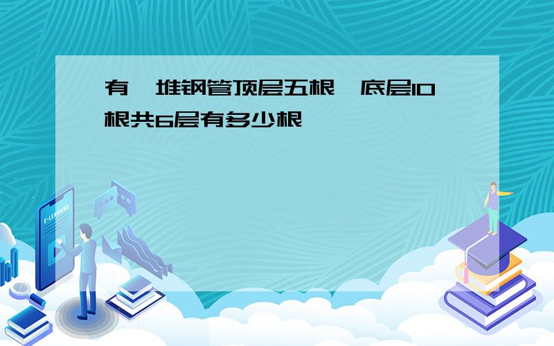 有一堆钢管顶层五根,底层10根共6层有多少根