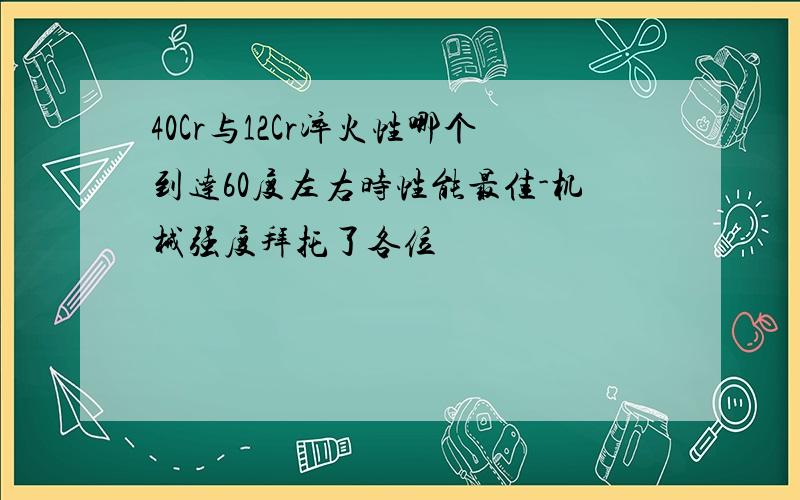 40Cr与12Cr淬火性哪个到达60度左右时性能最佳-机械强度拜托了各位