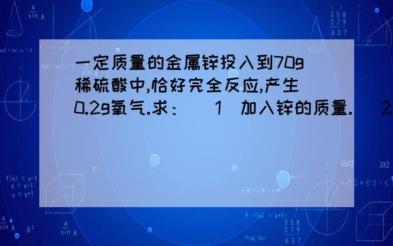 一定质量的金属锌投入到70g稀硫酸中,恰好完全反应,产生0.2g氧气.求： （1）加入锌的质量. （2）稀硫酸的溶质质量分数. （3）反应结束后所得溶液的质量.