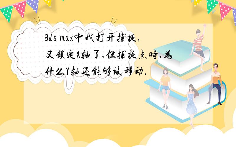 3ds max中我打开捕捉,又锁定X轴了,但捕捉点时,为什么Y轴还能够被移动.