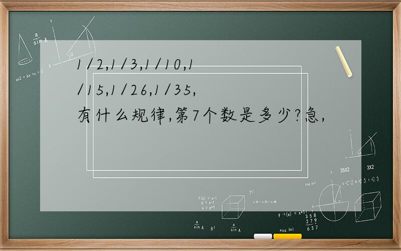 1/2,1/3,1/10,1/15,1/26,1/35,有什么规律,第7个数是多少?急,