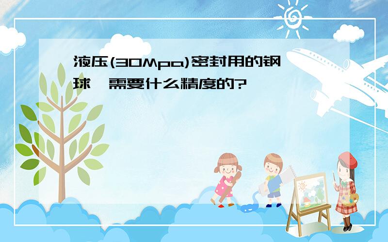 液压(30Mpa)密封用的钢球,需要什么精度的?