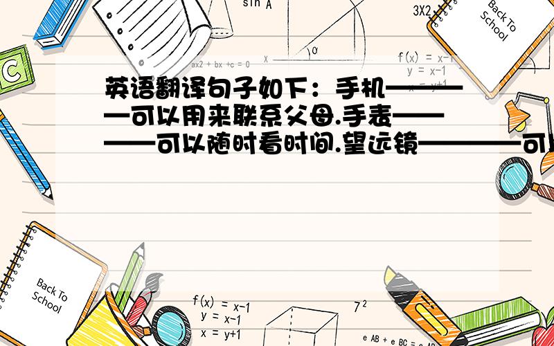 英语翻译句子如下：手机————可以用来联系父母.手表————可以随时看时间.望远镜————可以看远处的风景.创可贴————可以保护伤口.照相机————可以拍照.作文如下冬令