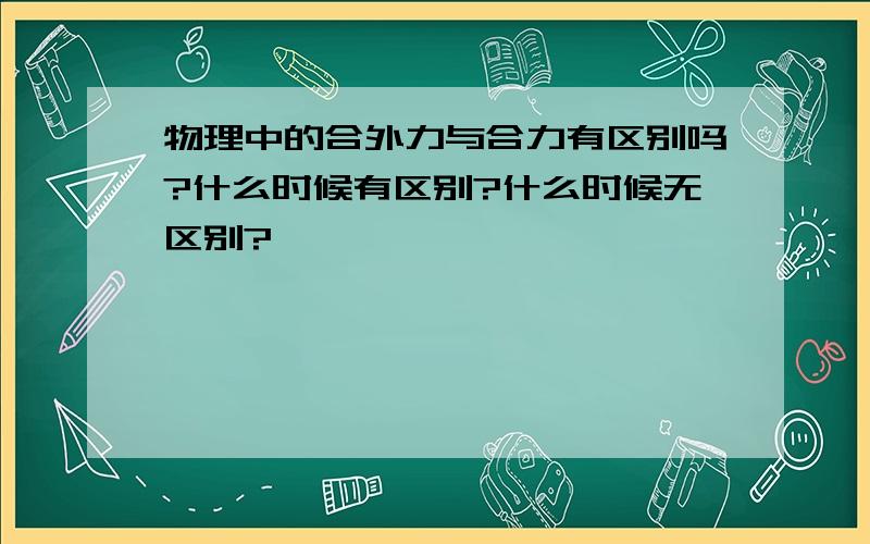 物理中的合外力与合力有区别吗?什么时候有区别?什么时候无区别?