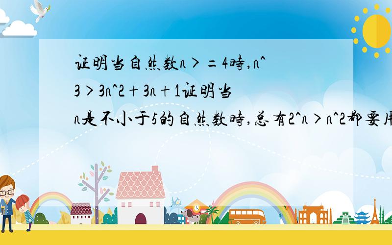 证明当自然数n>=4时,n^3>3n^2+3n+1证明当n是不小于5的自然数时,总有2^n>n^2都要用数学归纳法