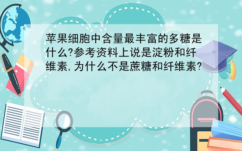 苹果细胞中含量最丰富的多糖是什么?参考资料上说是淀粉和纤维素,为什么不是蔗糖和纤维素?