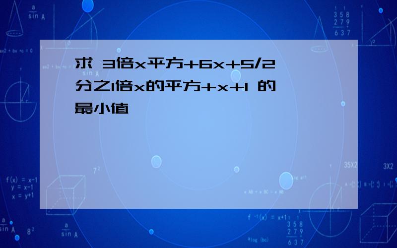 求 3倍x平方+6x+5/2分之1倍x的平方+x+1 的最小值