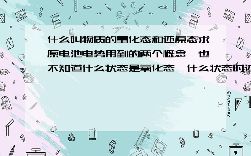 什么叫物质的氧化态和还原态求原电池电势用到的两个概念,也不知道什么状态是氧化态,什么状态时还原态