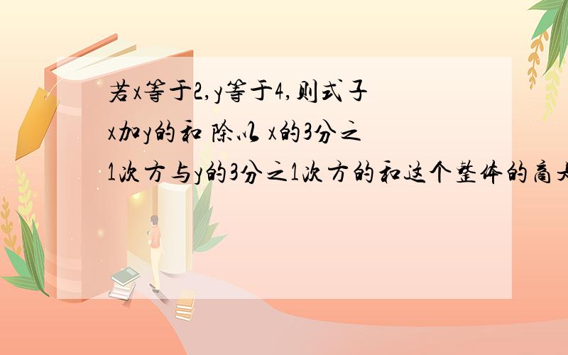 若x等于2,y等于4,则式子x加y的和 除以 x的3分之1次方与y的3分之1次方的和这个整体的商是多少?这是高一数学必修一中的指数问题.