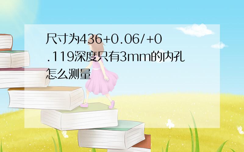 尺寸为436+0.06/+0.119深度只有3mm的内孔怎么测量