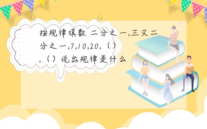 按规律填数 二分之一,三又二分之一,7,10,20,（）,（）说出规律是什么