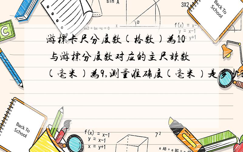 游标卡尺分度数(格数)为10 与游标分度数对应的主尺读数(毫米)为9,测量准确度(毫米）是多少?这样的问题咋