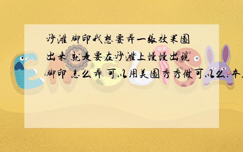 沙滩 脚印我想要弄一张效果图出来 就是要在沙滩上慢慢出现脚印 怎么弄 可以用美图秀秀做可以么.本人不太会用flash