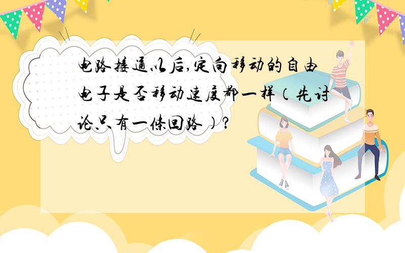 电路接通以后,定向移动的自由电子是否移动速度都一样（先讨论只有一条回路）?