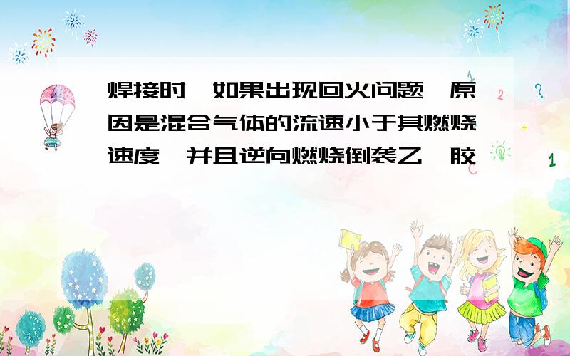 焊接时,如果出现回火问题,原因是混合气体的流速小于其燃烧速度,并且逆向燃烧倒袭乙炔胶