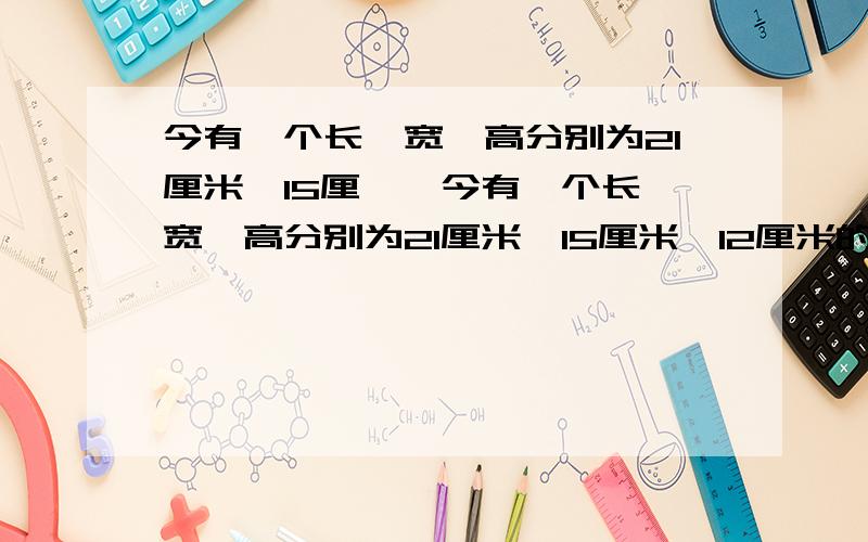 今有一个长、宽、高分别为21厘米、15厘……今有一个长、宽、高分别为21厘米、15厘米、12厘米的长方体.现从它的上面尽可能大的切下一个正方体,然后从剩余的部分再尽可能大的切下一个正