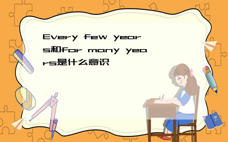 Every few years和for many years是什么意识