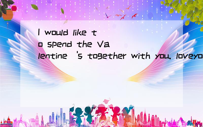 I would like to spend the Valentine\'s together with you. loveyou什么意思