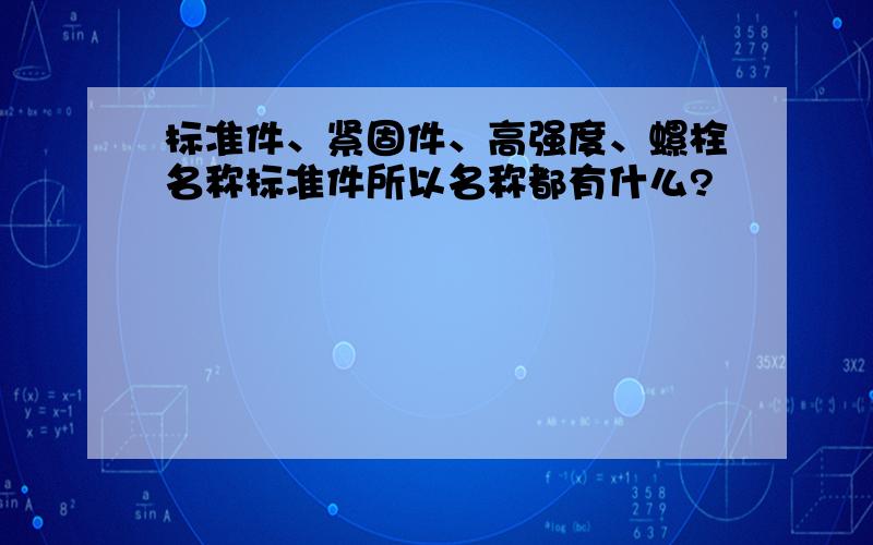 标准件、紧固件、高强度、螺栓名称标准件所以名称都有什么?