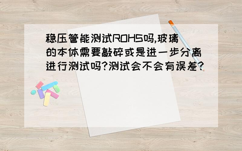 稳压管能测试ROHS吗,玻璃的本体需要敲碎或是进一步分离进行测试吗?测试会不会有误差?