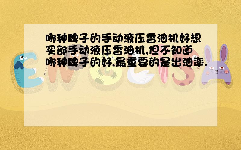 哪种牌子的手动液压香油机好想买部手动液压香油机,但不知道哪种牌子的好,最重要的是出油率.