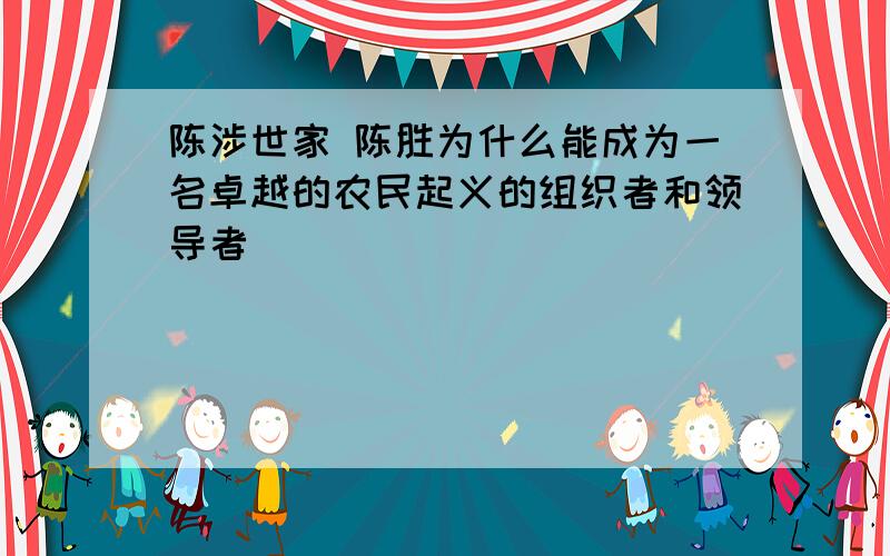 陈涉世家 陈胜为什么能成为一名卓越的农民起义的组织者和领导者