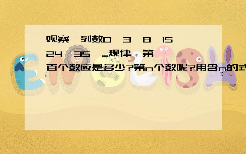 观察一列数0,3,8,15,24,35,...规律,第一百个数应是多少?第n个数呢?用含n的式子表示出来