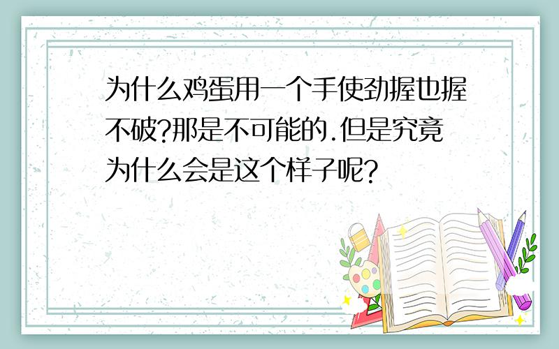 为什么鸡蛋用一个手使劲握也握不破?那是不可能的.但是究竟为什么会是这个样子呢?