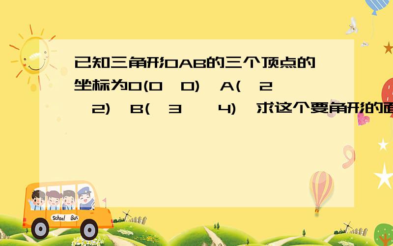 已知三角形OAB的三个顶点的坐标为O(0,0),A(一2,2),B(一3,一4),求这个要角形的面积!