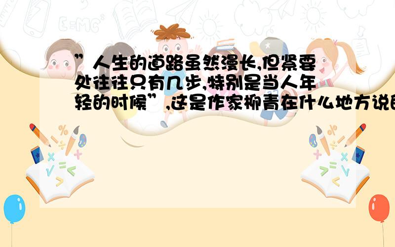 ”人生的道路虽然漫长,但紧要处往往只有几步,特别是当人年轻的时候”,这是作家柳青在什么地方说的话.