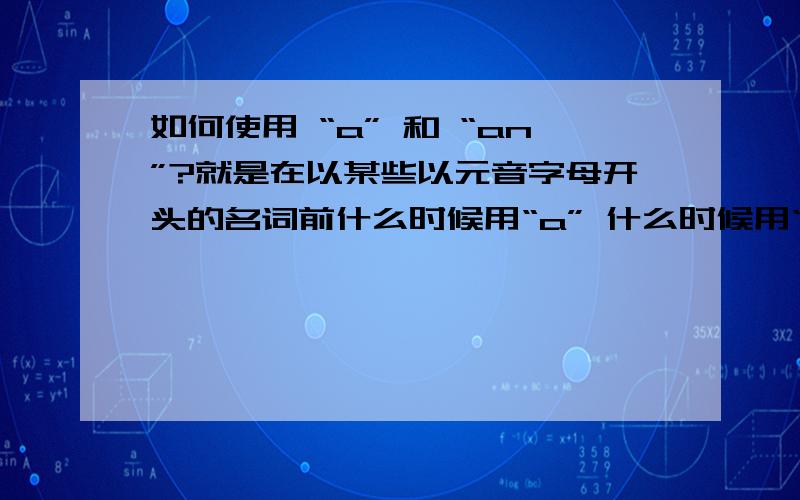 如何使用 “a” 和 “an”?就是在以某些以元音字母开头的名词前什么时候用“a” 什么时候用“an”?就像 an apple,但是 a expert…..^^