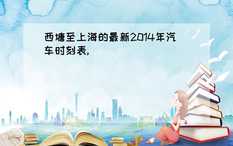 西塘至上海的最新2014年汽车时刻表,