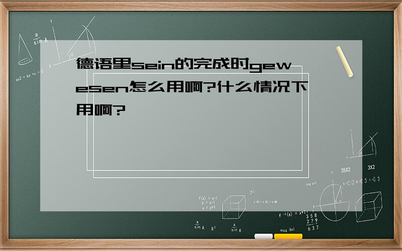 德语里sein的完成时gewesen怎么用啊?什么情况下用啊?