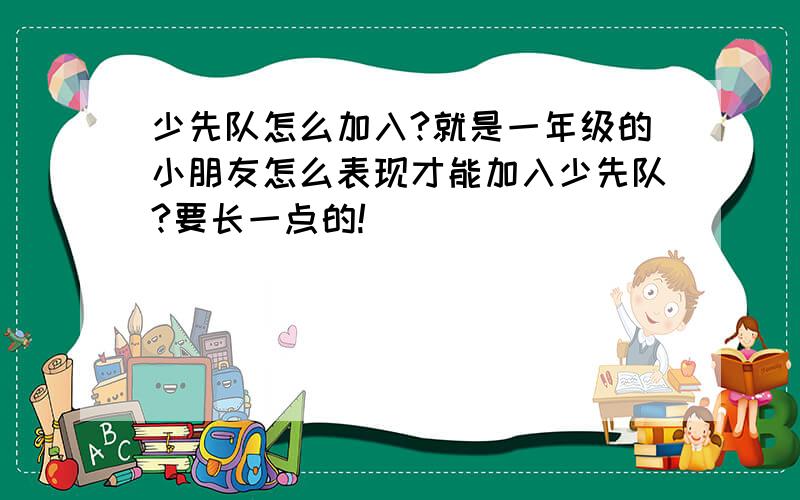 少先队怎么加入?就是一年级的小朋友怎么表现才能加入少先队?要长一点的!