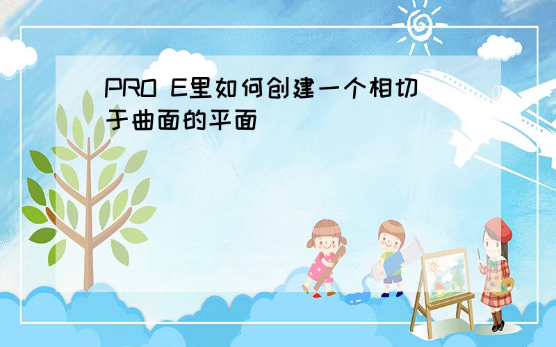 PRO E里如何创建一个相切于曲面的平面