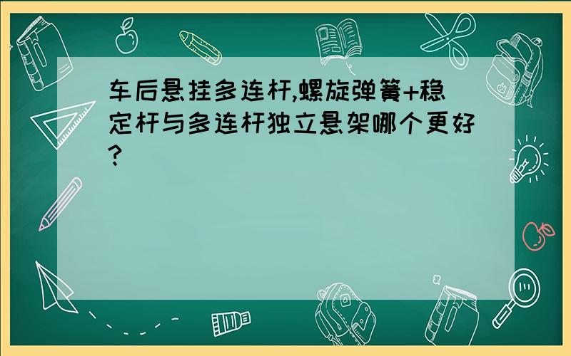 车后悬挂多连杆,螺旋弹簧+稳定杆与多连杆独立悬架哪个更好?