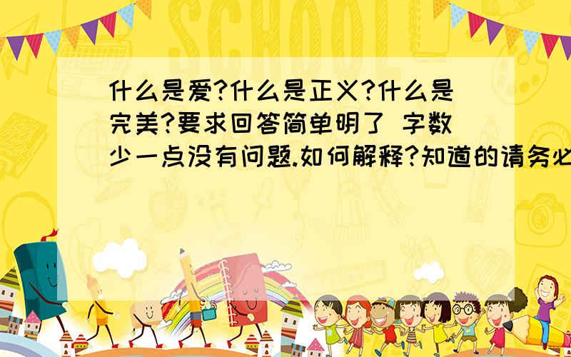 什么是爱?什么是正义?什么是完美?要求回答简单明了 字数少一点没有问题.如何解释?知道的请务必告诉.什么是善良？ 纯真温厚，没有恶意，和善，心地好  那么什么是恶意？什么是心底好？