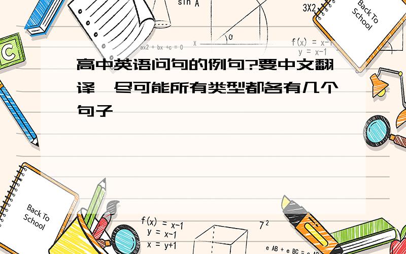 高中英语问句的例句?要中文翻译,尽可能所有类型都各有几个句子