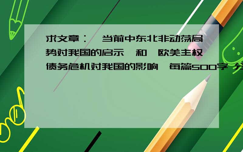 求文章：《当前中东北非动荡局势对我国的启示》和《欧美主权债务危机对我国的影响》每篇500字 分点列举 如果精彩的话可以适当加分!还有一篇呢?只有一篇的话我交不了差啊...