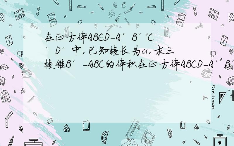 在正方体ABCD-A’B’C’D’中,已知棱长为a,求三棱锥B’-ABC的体积在正方体ABCD-A’B’C’D’中,已知棱长为a,求（1）三棱锥B’-ABC的体积（2）这个三棱锥的体积是正方形体积的几分之几（3）B到