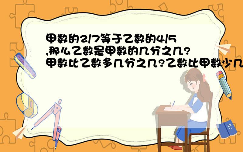 甲数的2/7等于乙数的4/5,那么乙数是甲数的几分之几?甲数比乙数多几分之几?乙数比甲数少几分之几?