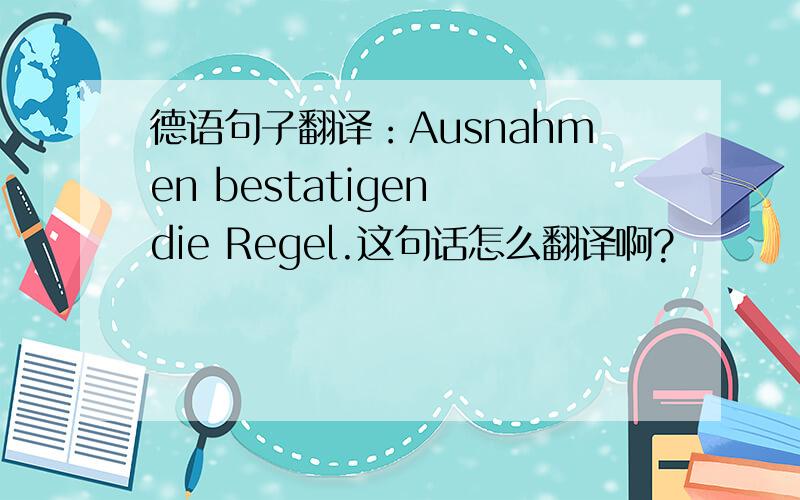 德语句子翻译：Ausnahmen bestatigen die Regel.这句话怎么翻译啊?