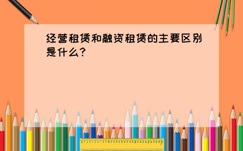 经营租赁和融资租赁的主要区别是什么?